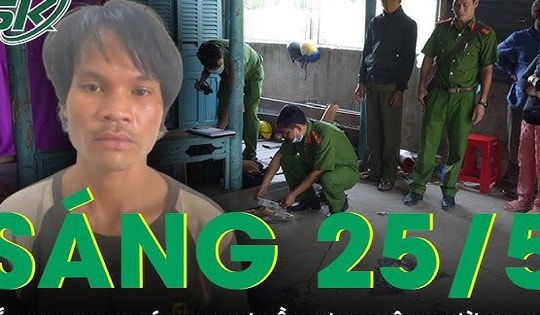 Sáng 25/5: Bắt khẩn gã chồng 'bợm rượu' đâm vợ tử vong rồi dựng hiện trường giả