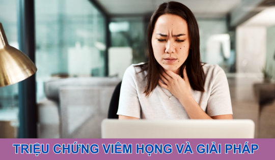 Triệu chứng viêm họng và giải pháp hỗ trợ cải thiện từ thảo dược
