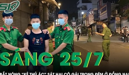 Sáng 25/7: Công an đón lõng, tóm gọn 'kẻ thủ ác' sát hại cô gái trẻ trong đêm ở Đồng Nai