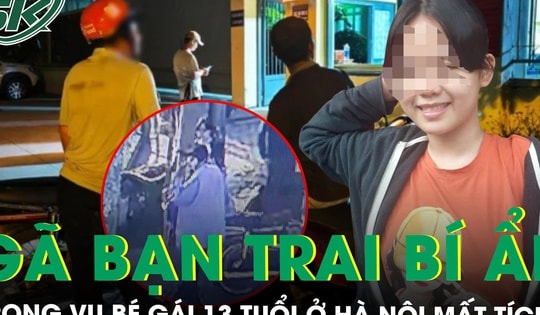 Vụ bé gái 13 tuổi ở Hà Nội mất tích nhiều ngày: Hé lộ về gã bạn trai bí ẩn, tài xế kể chi tiết ‘lạ’