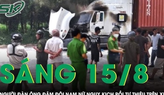 Sáng 15/8: Nghi ghen tuông, người đàn ông đâm đôi nam nữ rồi tự thiêu trên cabin xe container