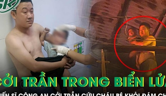 Chiến sĩ công an liều mình cởi trần băng qua lửa dữ cứu cháu bé 13 tháng tuổi