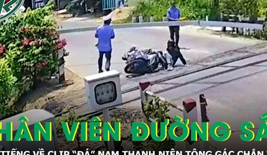 Người trong cuộc lên tiếng về clip “đá” nam thanh niên tông gãy gác chắn tàu