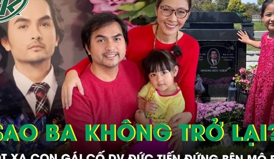 Xót xa khoảnh khắc con gái cố diễn viên Đức Tiến đứng bên mộ bố, hỏi câu ngây thơ khiến mẹ nghẹn lòng