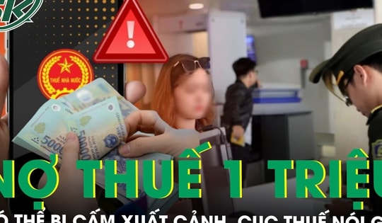 Nợ thuế 1 triệu đồng có thể bị cấm xuất cảnh, Cục Thuế nói gì?
