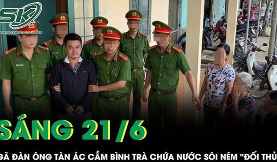 Sáng 21/6: Gã đàn ông ra tay tàn độc, cầm bình trà chứa nước sôi ném vào vùng hiểm của 'đối thủ'