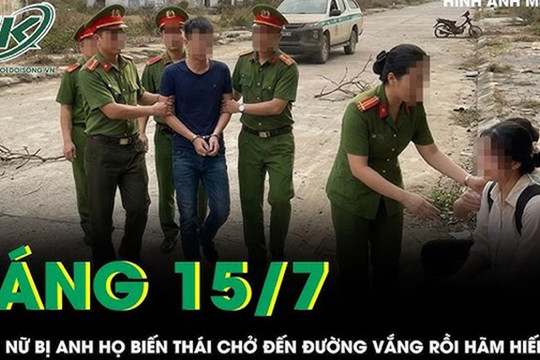 Sáng 15/7: Bi kịch thiếu nữ bị anh họ chở đến đường vắng rồi hãm hiếp sau cuộc nhậu