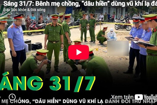Sáng 31/7: Bênh mẹ chồng, con dâu đánh đối thủ nhập viện sau màn tranh cãi đất đai