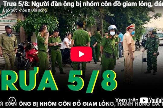 Trưa 5/8: Người đàn ông bị nhóm côn đồ giam lỏng, đánh đến 'thân tàn ma dại' khiến dư luận dậy sóng
