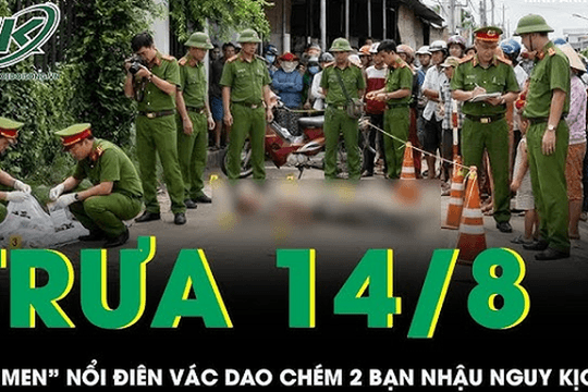 Trưa 14/8: 'Ma men' nổi điên chém 2 bạn nhậu nguy kịch, mẹ ruột can ngăn cũng trọng thương