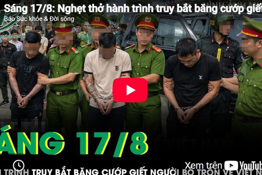 Sáng 17/8: Nghẹt thở hành trình truy bắt băng cướp giết người, cuỗm 30 cây vàng trốn về Việt Nam