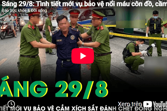 Sáng 29/8: Tình tiết mới vụ bảo vệ cầm xích sắt đánh đồng nghiệp tử vong