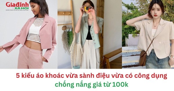 5 kiểu áo khoác vừa sành điệu vừa có công dụng chống nắng giá từ 100 nghìn đồng