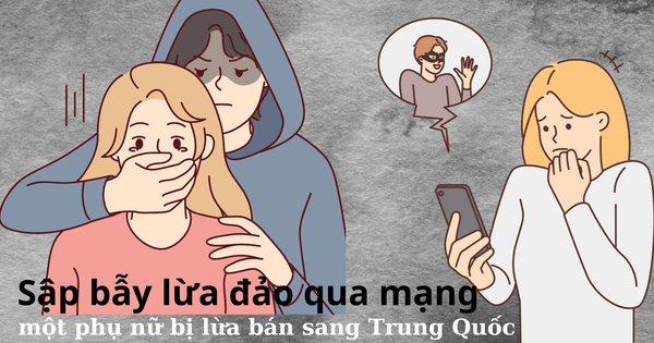 Sập bẫy lừa đảo qua mạng, một phụ nữ bị lừa bán sang Trung Quốc