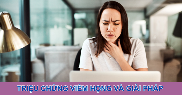 Triệu chứng viêm họng và giải pháp hỗ trợ cải thiện từ thảo dược