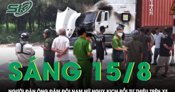 Sáng 15/8: Nghi ghen tuông, người đàn ông đâm đôi nam nữ rồi tự thiêu trên cabin xe container
