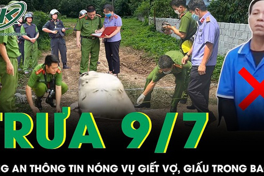 Trưa 9/7: Giám đốc Công an thông tin nóng về vụ chồng sát hại vợ, bỏ vào bao tải phi tang ở TPHCM
