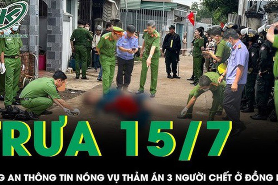 Trưa 15/7: Công an chính thức thông tin vụ thảm án 3 người chết ở Đồng Nai